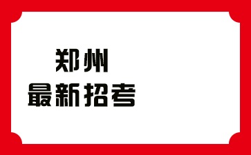 河南郑州最新招考信息